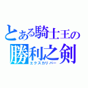 とある騎士王の勝利之剣（エクスカリバー）