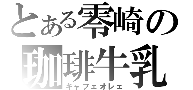 とある零崎の珈琲牛乳（キャフェオレェ）