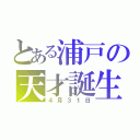 とある浦戸の天才誕生（４月３１日）