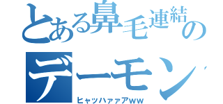 とある鼻毛連結のデーモン（ヒャッハァァアｗｗ）