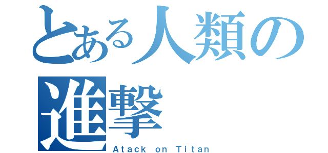 とある人類の進撃（Ａｔａｃｋ ｏｎ Ｔｉｔａｎ）