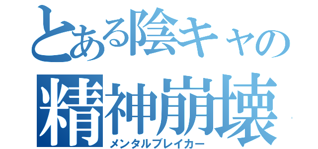 とある陰キャの精神崩壊（メンタルブレイカー）