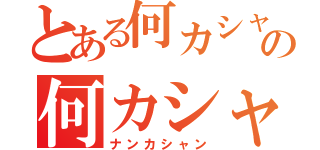 とある何カシャンの何カシャン（ナンカシャン）