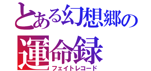 とある幻想郷の運命録（フェイトレコード）