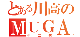 とある川高のＭＵＧＡ（中二病）