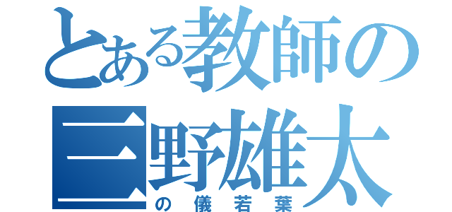 とある教師の三野雄太（の儀若葉）