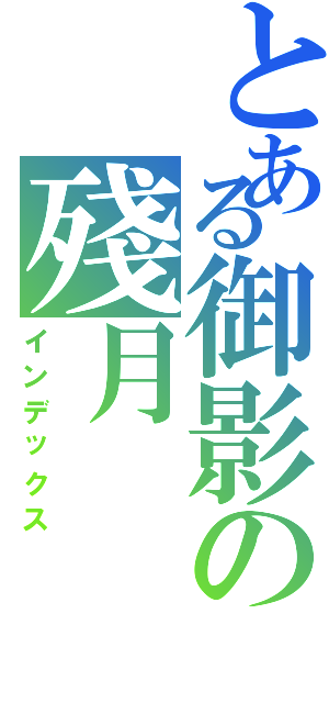 とある御影の殘月（インデックス）