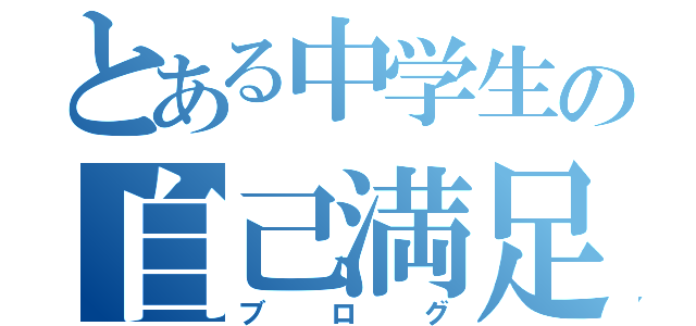 とある中学生の自己満足（ブログ）