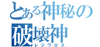 とある神秘の破壊神（レジワロス）