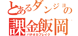 とあるダンジョンの課金飯岡（パチオカブレイク）