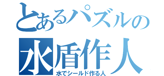 とあるパズルの水盾作人（水でシールド作る人）