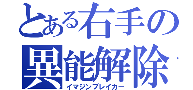 とある右手の異能解除（イマジンブレイカー）