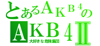 とあるＡＫＢ４８のＡＫＢ４８Ⅱ（大好きな危険集団）