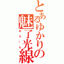 とあるゆかりの魅了光線（めろーん）