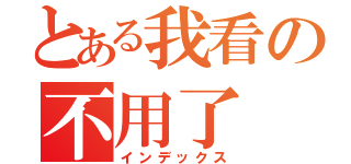 とある我看の不用了（インデックス）