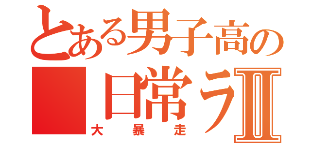 とある男子高の 日常ライフⅡ（大暴走）