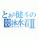 とある健斗の競泳水着Ⅱ（ぽろりきたい）