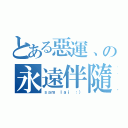 とある惡運、の永遠伴隨（ｓａｍ ｌａｉ ：））