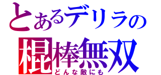 とあるデリラの棍棒無双（どんな敵にも）