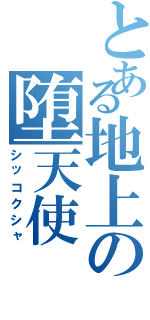 とある地上の堕天使（シッコクシャ）