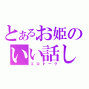 とあるお姫のいい話し（エロトーク）