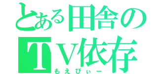 とある田舎のＴＶ依存（もえぴぃー）