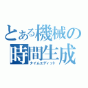 とある機械の時間生成（タイムエディット）