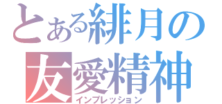 とある緋月の友愛精神（インプレッション）