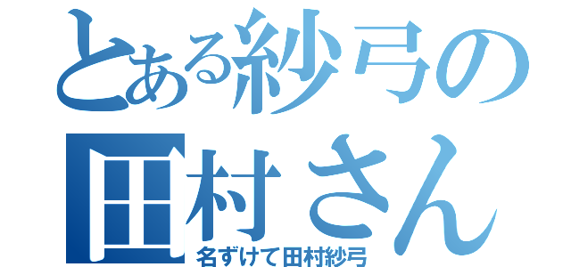 とある紗弓の田村さん（名ずけて田村紗弓）