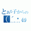 とある子からの（´・ω・｀）（インデックス）