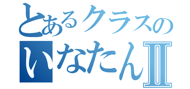 とあるクラスのいなたんⅡ（）