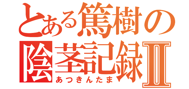 とある篤樹の陰茎記録Ⅱ（あつきんたま）