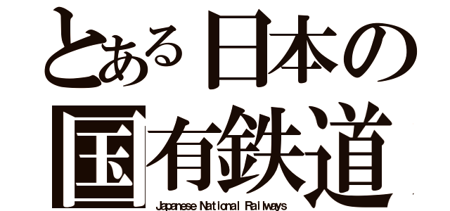 とある日本の国有鉄道（Ｊａｐａｎｅｓｅ Ｎａｔｉｏｎａｌ Ｒａｉｌｗａｙｓ）