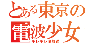 とある東京の電波少女（キレキレ瀧放送）