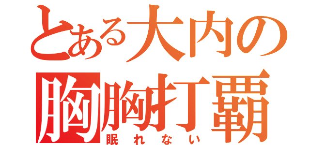 とある大内の胸胸打覇（眠れない）