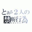 とある２人の禁断行為（クロレキシ）