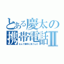 とある慶太の携帯電話Ⅱ（なんで勝手に見てんの）