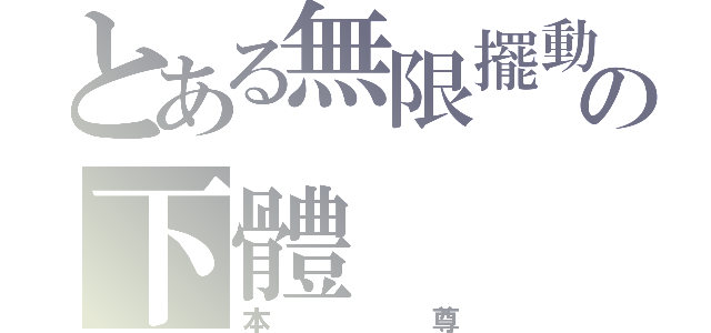 とある無限擺動の下體（本尊）