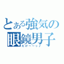 とある強気の眼鏡男子（たけ～～っ♪）