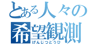 とある人々の希望観測（げんじつとうひ）