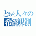 とある人々の希望観測（げんじつとうひ）