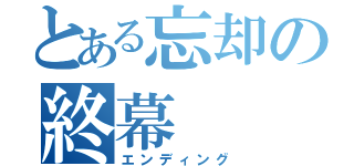 とある忘却の終幕（エンディング）