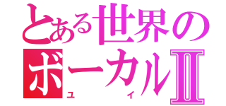 とある世界のボーカルⅡ（ユイ）