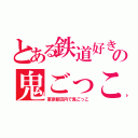 とある鉄道好きの鬼ごっこ（東京都区内で鬼ごっこ）