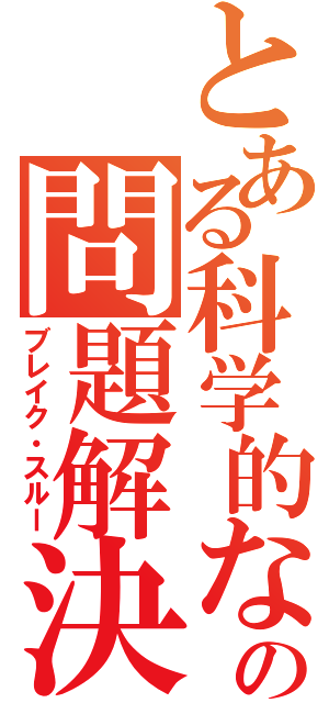 とある科学的なの問題解決能力（ブレイク・スルー）