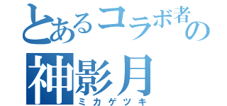 とあるコラボ者の神影月（ミカゲツキ）