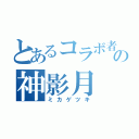 とあるコラボ者の神影月（ミカゲツキ）