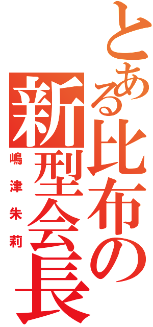 とある比布の新型会長（嶋津朱莉）