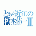 とある近江の朽木佑一Ⅱ（インデックス）