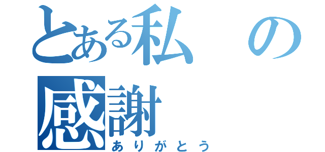 とある私の感謝（ありがとう）